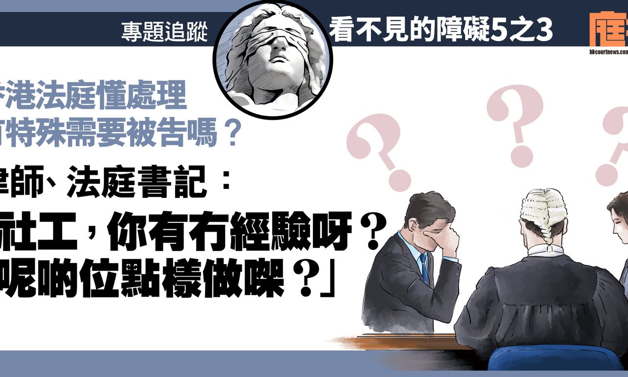 Writing NFT - 看不見的障礙｜香港法庭懂處理有特殊需要被告嗎？　律師、法庭書記：「社工，你有冇經驗呀？呢啲位點樣做㗎？」