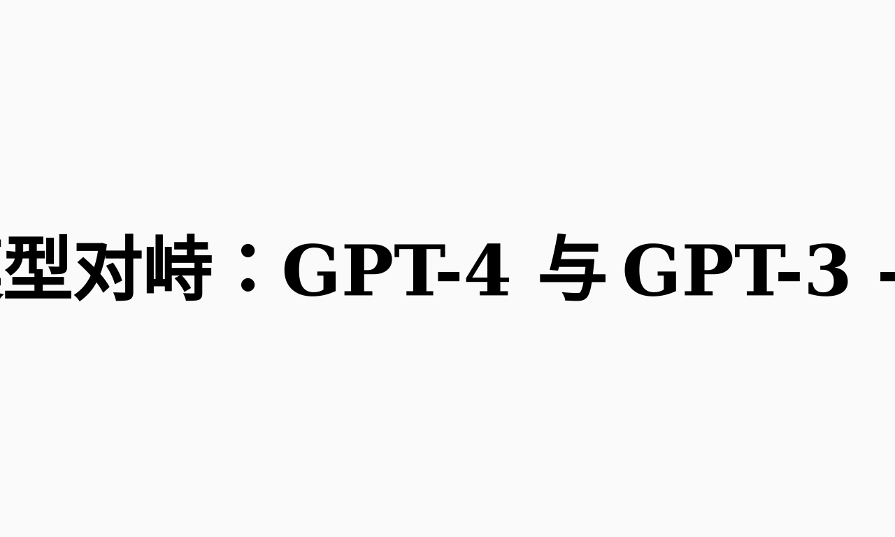 Writing NFT - OpenAI 模型对峙：GPT-4 与 GPT-3 - 区块新看点